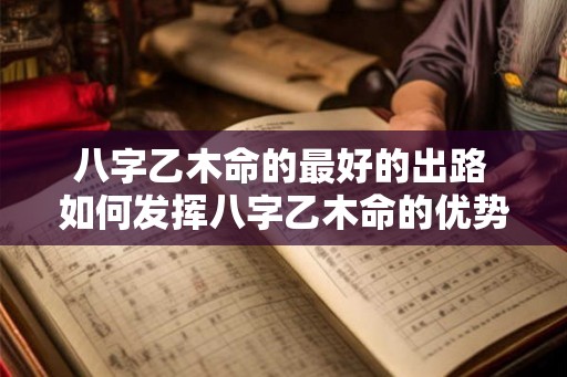 八字乙木命的最好的出路 如何发挥八字乙木命的优势