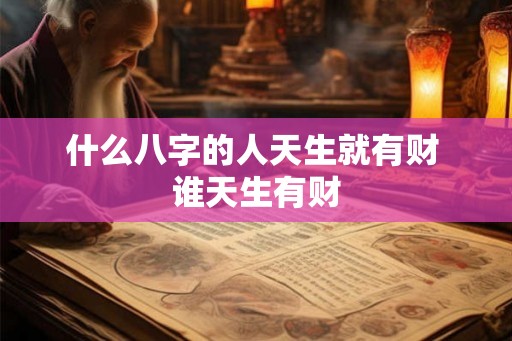 什么八字的人天生就有财 谁天生有财 什么八字的人天生就有财 谁天生有财