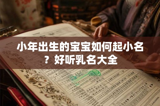 小年出生的宝宝如何起小名？好听乳名大全