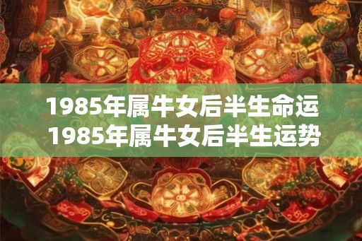1985年属牛女后半生命运 1985年属牛女后半生运势如何