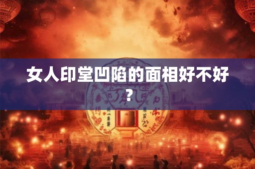 女人印堂凹陷的面相好不好？
