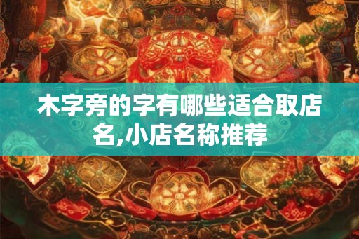 木字旁的字有哪些适合取店名,小店名称推荐