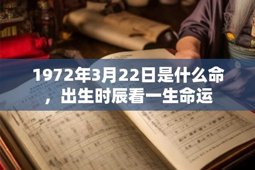 1972年3月22日是什么命，出生时辰看一生命运