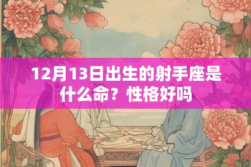 12月13日出生的射手座是什么命？性格好吗
