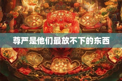 尊严是他们最放不下的东西 尊严是他们最放不下的东西