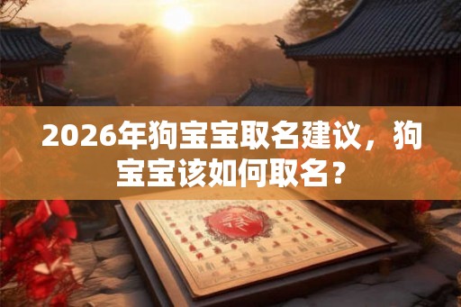 2026年狗宝宝取名建议，狗宝宝该如何取名？