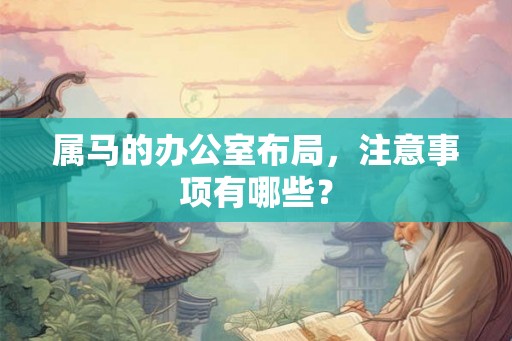 属马的办公室布局，注意事项有哪些？