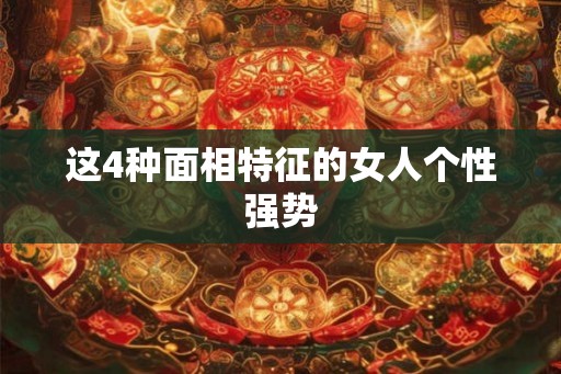 这4种面相特征的女人个性强势