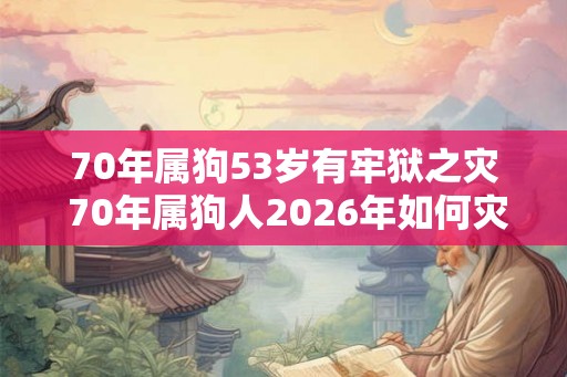 70年属狗53岁有牢狱之灾 70年属狗人2026年如何灾 70年属狗53岁有牢狱之灾 70年属狗人2026年如何灾