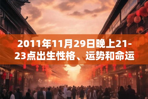 2011年11月29日晚上21-23点出生性格、运势和命运
