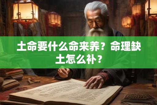 土命要什么命来养?命理缺土怎么补? 土命要什么命来养?命理缺土怎么补?