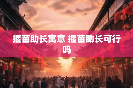 揠苗助长寓意 揠苗助长可行吗