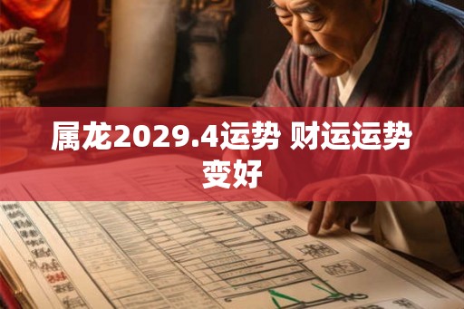 属龙2029.4运势 财运运势变好 属龙2029.4运势 财运运势变好