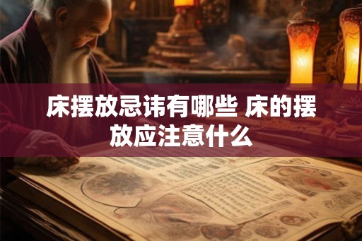 床摆放忌讳有哪些 床的摆放应注意什么