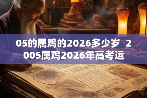 05的属鸡的2026多少岁  2005属鸡2026年高考运