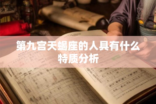 第九宫天蝎座的人具有什么特质分析 第九宫天蝎座的人具有什么特质分析