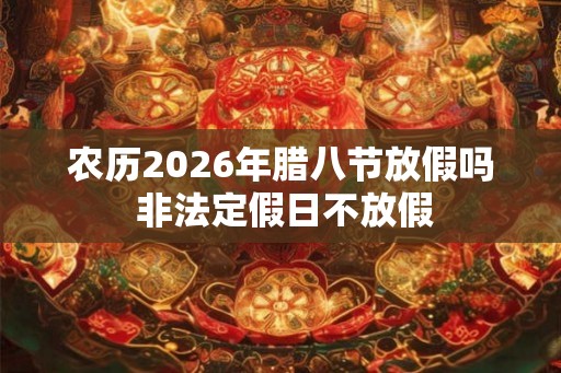 农历2026年腊八节放假吗 非法定假日不放假