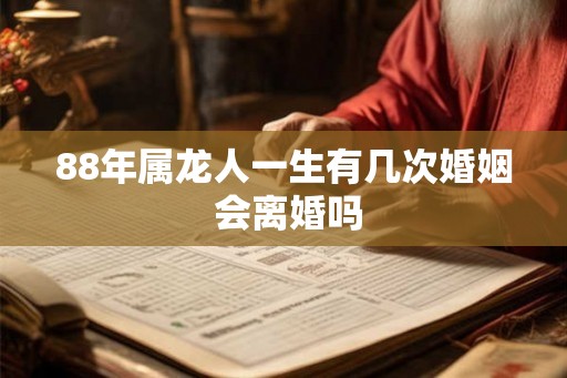 88年属龙人一生有几次婚姻 会离婚吗