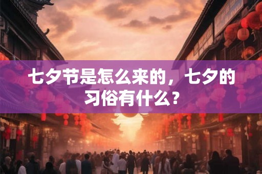 七夕节是怎么来的,七夕的习俗有什么? 七夕节是怎么来的,七夕的习俗有什么?