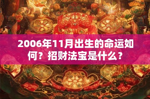 2006年11月出生的命运如何？招财法宝是什么？