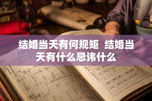 结婚当天有何规矩 结婚当天有什么忌讳什么 结婚当天有何规矩 结婚当天有什么忌讳什么