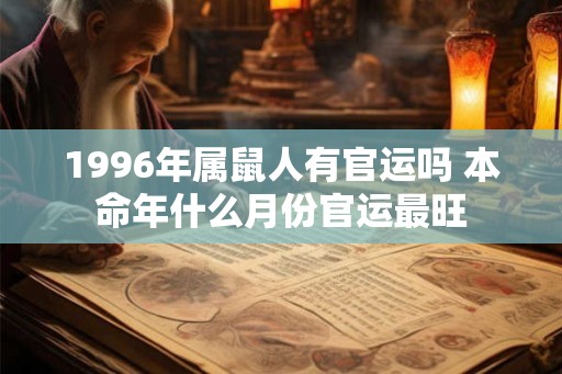 1996年属鼠人有官运吗 本命年什么月份官运最旺 1996年属鼠人有官运吗 本命年什么月份官运最旺