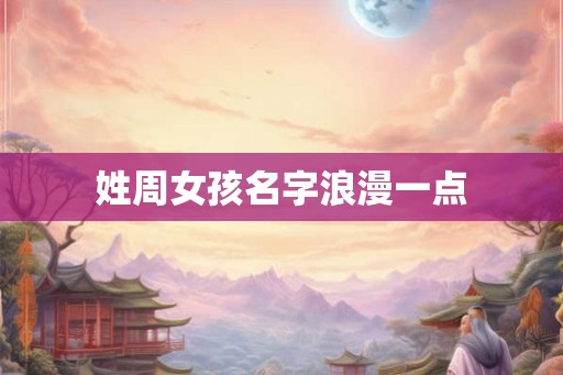 姓周女孩名字浪漫一点 姓周女孩名字浪漫一点