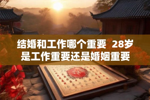 结婚和工作哪个重要  28岁是工作重要还是婚姻重要