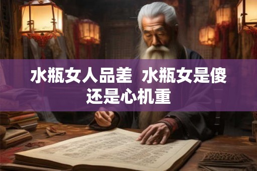 水瓶女人品差  水瓶女是傻还是心机重