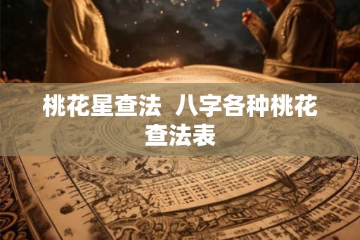 桃花星查法  八字各种桃花查法表