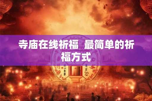 寺庙在线祈福 最简单的祈福方式 寺庙在线祈福 最简单的祈福方式