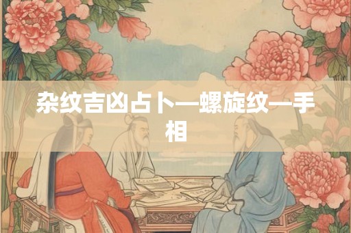 杂纹吉凶占卜—螺旋纹—手相 杂纹吉凶占卜—螺旋纹—手相