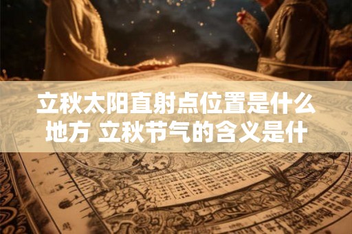 立秋太阳直射点位置是什么地方 立秋节气的含义是什么意思