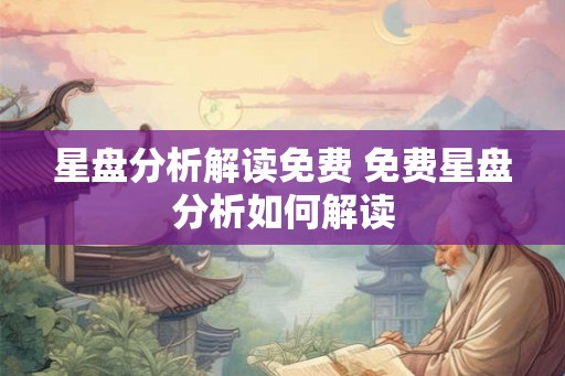 星盘分析解读免费 免费星盘分析如何解读 星盘分析解读免费 免费星盘分析如何解读