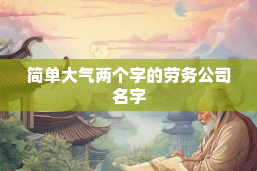 简单大气两个字的劳务公司名字