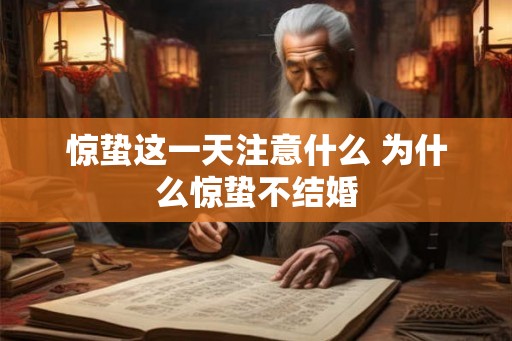 惊蛰这一天注意什么 为什么惊蛰不结婚 惊蛰这一天注意什么 为什么惊蛰不结婚