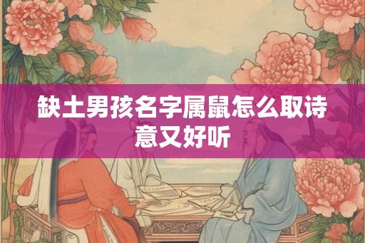 缺土男孩名字属鼠怎么取诗意又好听