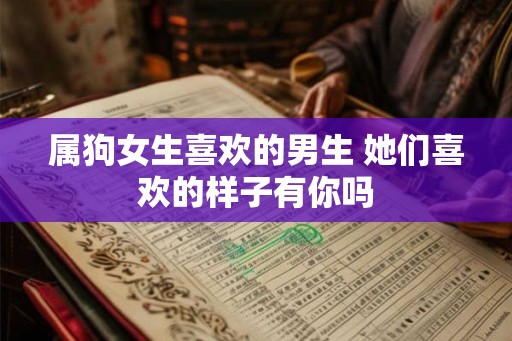 属狗女生喜欢的男生 她们喜欢的样子有你吗