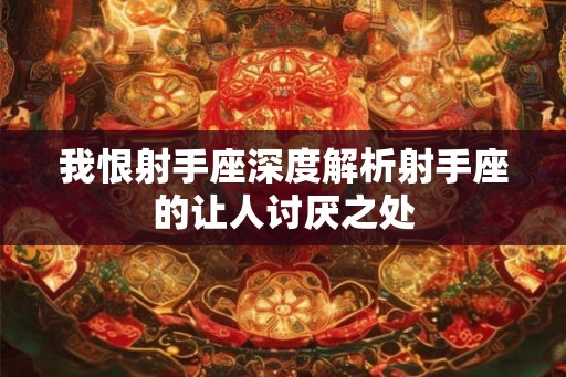 我恨射手座深度解析射手座的让人讨厌之处 我恨射手座深度解析射手座的让人讨厌之处