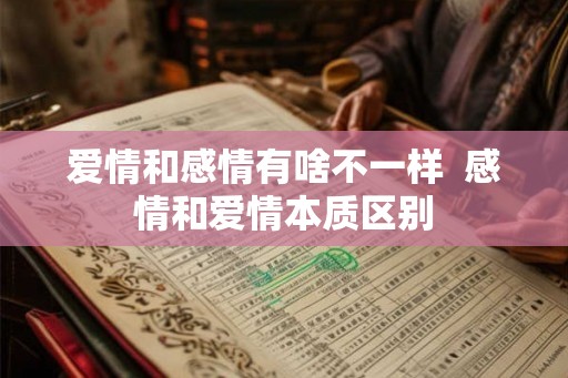 爱情和感情有啥不一样  感情和爱情本质区别