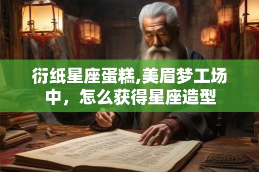 衍纸星座蛋糕,美眉梦工场中，怎么获得星座造型