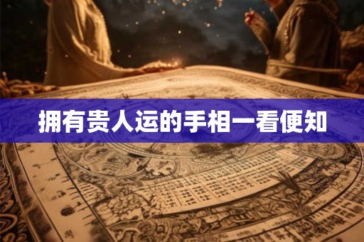 拥有贵人运的手相一看便知 拥有贵人运的手相一看便知