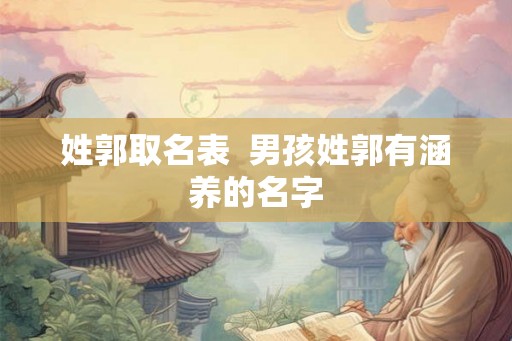 姓郭取名表  男孩姓郭有涵养的名字