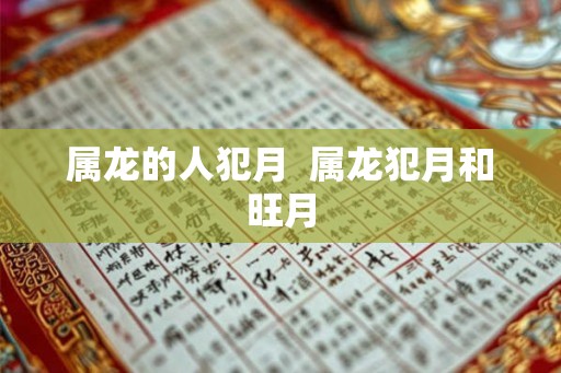 属龙的人犯月  属龙犯月和旺月