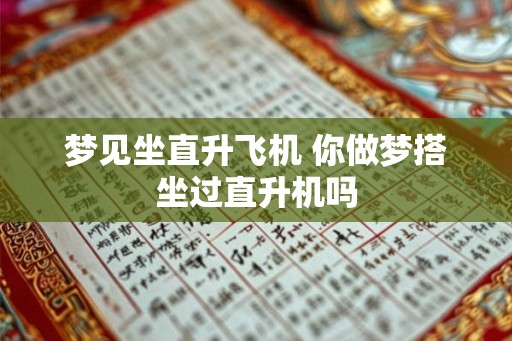 梦见坐直升飞机 你做梦搭坐过直升机吗