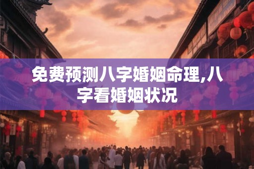 免费预测八字婚姻命理,八字看婚姻状况