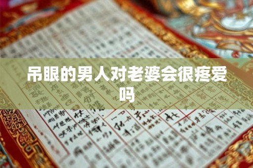 吊眼的男人对老婆会很疼爱吗 吊眼的男人对老婆会很疼爱吗