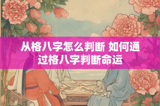 从格八字怎么判断 如何通过格八字判断命运