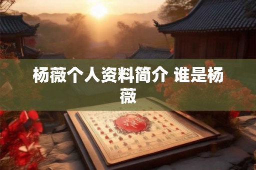 杨薇个人资料简介 谁是杨薇