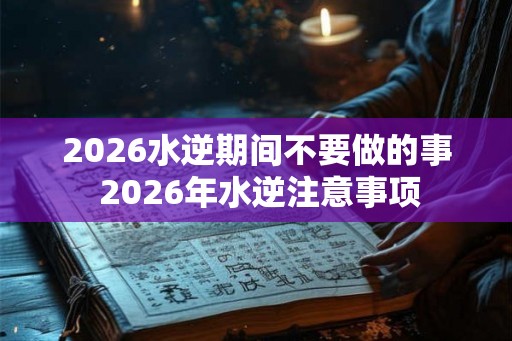 2026水逆期间不要做的事 2026年水逆注意事项